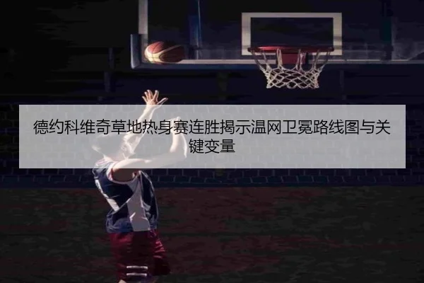 德约科维奇草地热身赛连胜揭示温网卫冕路线图与关键变量