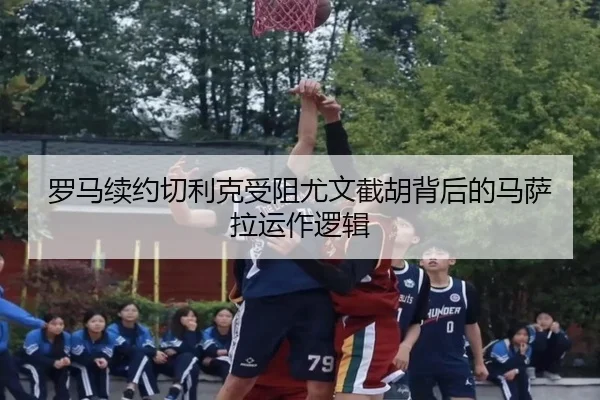 罗马续约切利克受阻尤文截胡背后的马萨拉运作逻辑